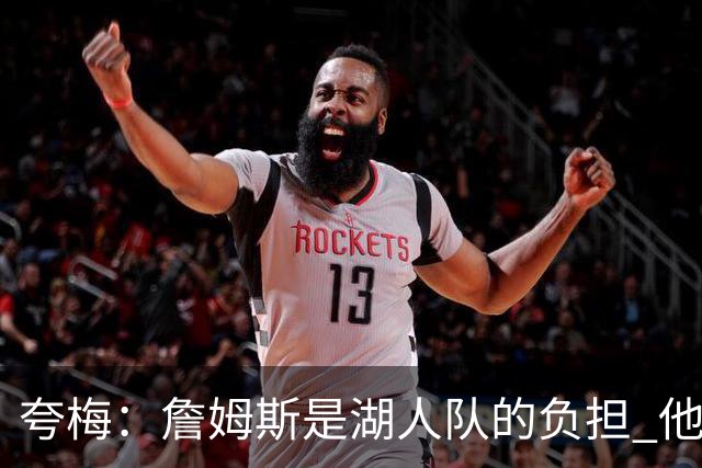 夸梅：詹姆斯是湖人队的负担 他的缺席将助球队腾飞