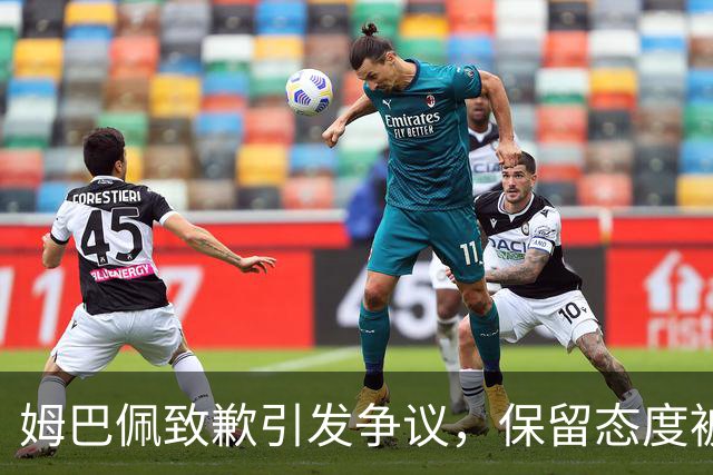 姆巴佩致歉引发争议，保留态度被质疑