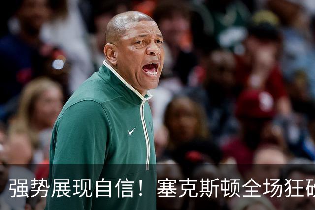 强势展现自信！塞克斯顿全场狂砍21分，防守如猛兽