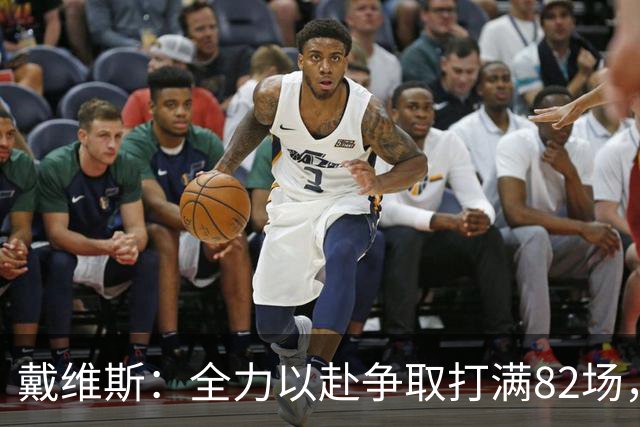 戴维斯：全力以赴争取打满82场，球队无特定目标