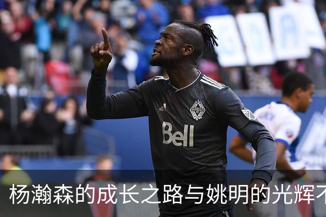 杨瀚森的成长之路与姚明的光辉不可同日而语