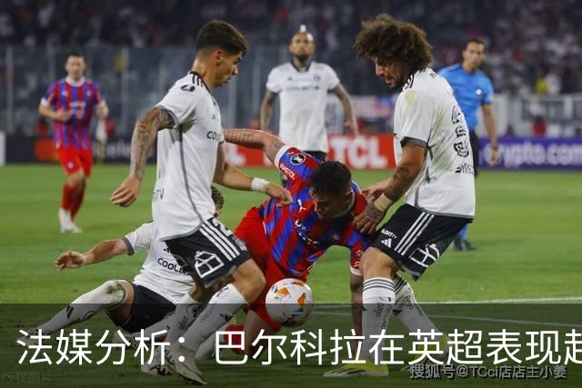 法媒分析：巴尔科拉在英超表现起伏，信心问题成焦点